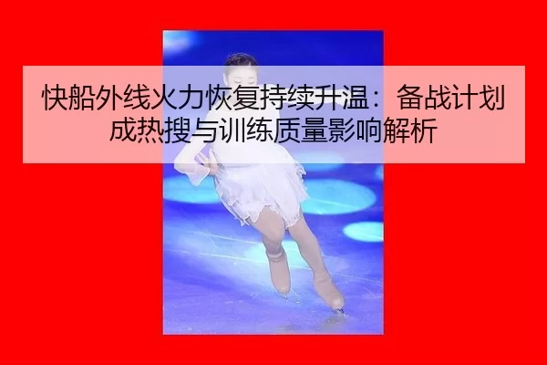 kuai-chuan-wai-xian-huo-li-hui-fu-chi-xu-sheng-wen-bei-zhan-ji-hua-cheng-re-sou-yu-xun-lian-zhi-liang-ying-xiang-jie-xi-2-592.jpg