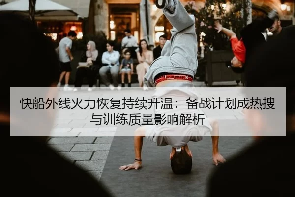 快船外线火力恢复持续升温：备战计划成热搜与训练质量影响解析